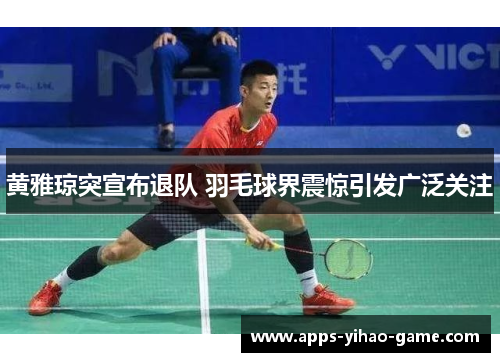 黄雅琼突宣布退队 羽毛球界震惊引发广泛关注