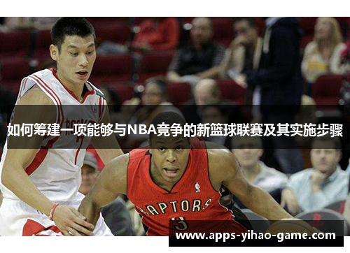 如何筹建一项能够与NBA竞争的新篮球联赛及其实施步骤