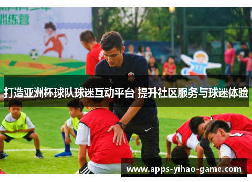 打造亚洲杯球队球迷互动平台 提升社区服务与球迷体验