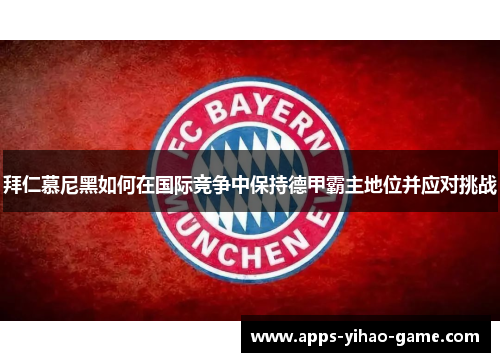 拜仁慕尼黑如何在国际竞争中保持德甲霸主地位并应对挑战