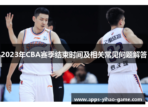 2023年CBA赛季结束时间及相关常见问题解答