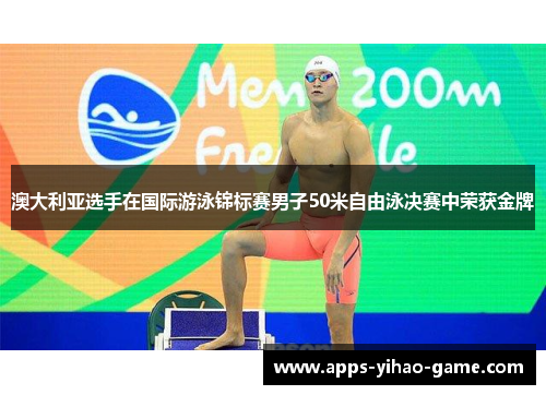 澳大利亚选手在国际游泳锦标赛男子50米自由泳决赛中荣获金牌