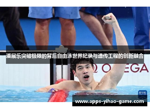 潘展乐突破极限的背后自由泳世界纪录与遗传工程的创新融合