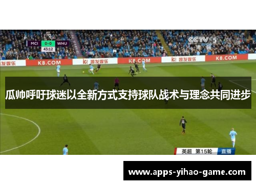 瓜帅呼吁球迷以全新方式支持球队战术与理念共同进步 瓜帅呼吁球迷以全新方式支持球队战术与理念共同进步