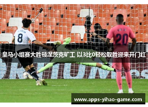 皇马小组赛大胜顿涅茨克矿工 以3比0轻松取胜迎来开门红 皇马小组赛大胜顿涅茨克矿工 以3比0轻松取胜迎来开门红