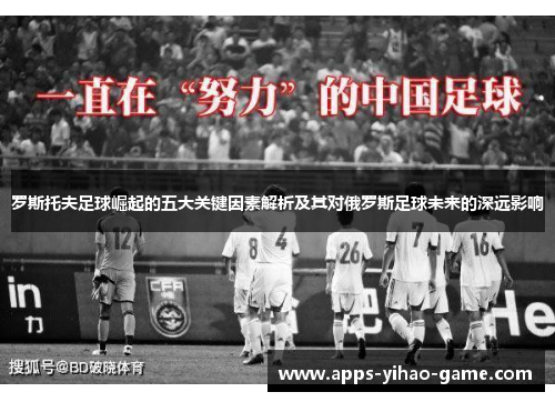 罗斯托夫足球崛起的五大关键因素解析及其对俄罗斯足球未来的深远影响 罗斯托夫足球崛起的五大关键因素解析及其对俄罗斯足球未来的深远影响