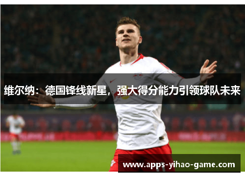 维尔纳:德国锋线新星,强大得分能力引领球队未来 维尔纳:德国锋线新星,强大得分能力引领球队未来