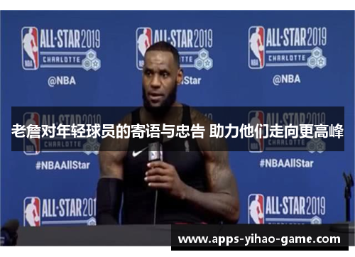 老詹对年轻球员的寄语与忠告 助力他们走向更高峰 老詹对年轻球员的寄语与忠告 助力他们走向更高峰