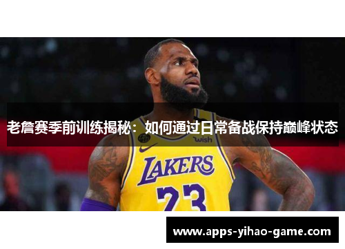 老詹赛季前训练揭秘:如何通过日常备战保持巅峰状态 老詹赛季前训练揭秘:如何通过日常备战保持巅峰状态