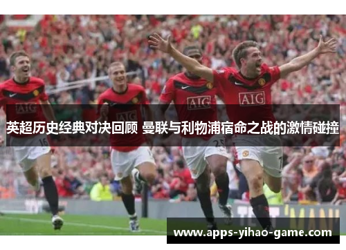 英超历史经典对决回顾 曼联与利物浦宿命之战的激情碰撞