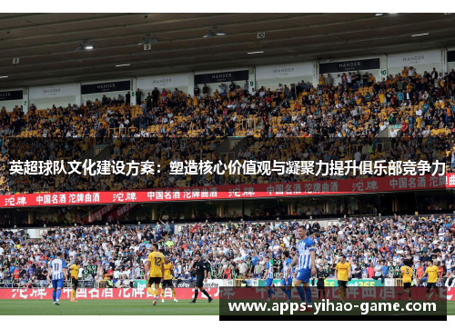 英超球队文化建设方案：塑造核心价值观与凝聚力提升俱乐部竞争力