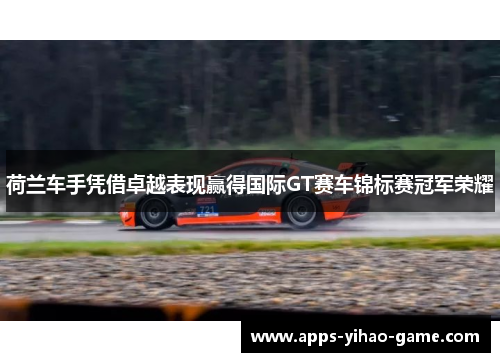 荷兰车手凭借卓越表现赢得国际GT赛车锦标赛冠军荣耀
