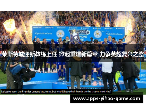 莱斯特城迎新教练上任 掀起重建新篇章 力争英超复兴之路 莱斯特城迎新教练上任 掀起重建新篇章 力争英超复兴之路