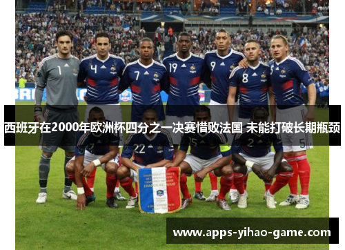 西班牙在2000年欧洲杯四分之一决赛惜败法国 未能打破长期瓶颈 西班牙在2000年欧洲杯四分之一决赛惜败法国 未能打破长期瓶颈