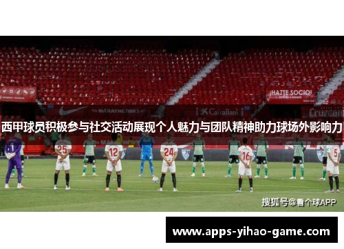 西甲球员积极参与社交活动展现个人魅力与团队精神助力球场外影响力 西甲球员积极参与社交活动展现个人魅力与团队精神助力球场外影响力