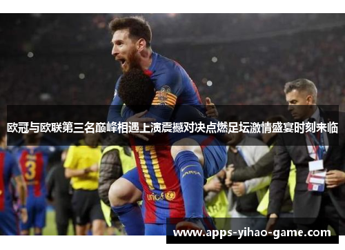 欧冠与欧联第三名巅峰相遇上演震撼对决点燃足坛激情盛宴时刻来临