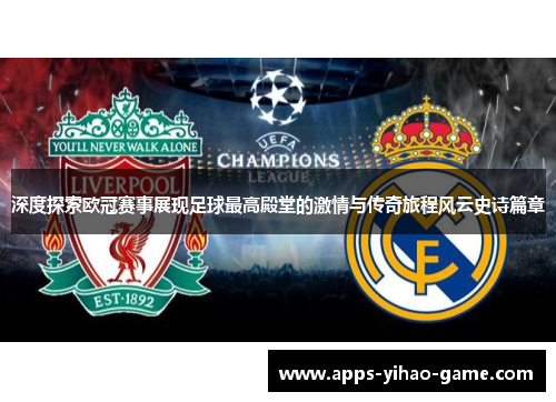 深度探索欧冠赛事展现足球最高殿堂的激情与传奇旅程风云史诗篇章 深度探索欧冠赛事展现足球最高殿堂的激情与传奇旅程风云史诗篇章