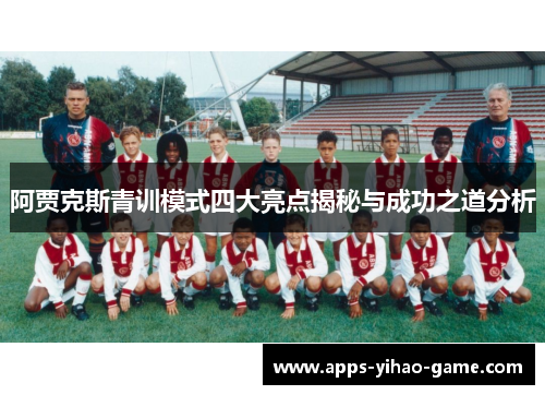 阿贾克斯青训模式四大亮点揭秘与成功之道分析 阿贾克斯青训模式四大亮点揭秘与成功之道分析