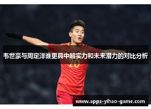 韦世豪与周定洋谁更具中超实力和未来潜力的对比分析 韦世豪与周定洋谁更具中超实力和未来潜力的对比分析