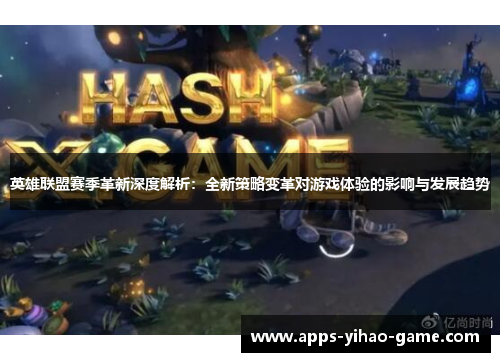 英雄联盟赛季革新深度解析:全新策略变革对游戏体验的影响与发展趋势 英雄联盟赛季革新深度解析:全新策略变革对游戏体验的影响与发展趋势