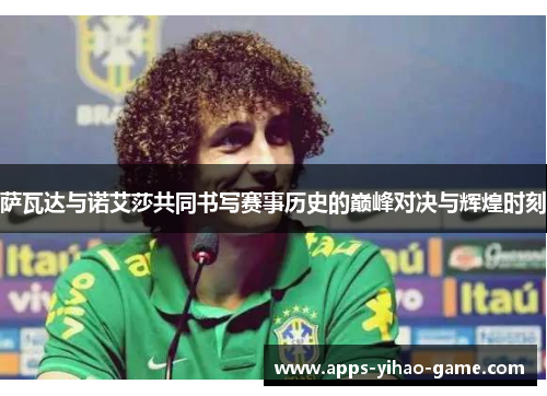 萨瓦达与诺艾莎共同书写赛事历史的巅峰对决与辉煌时刻