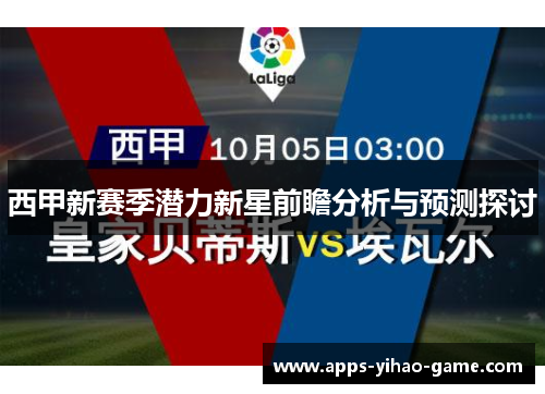 西甲新赛季潜力新星前瞻分析与预测探讨 西甲新赛季潜力新星前瞻分析与预测探讨