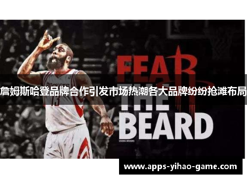 詹姆斯哈登品牌合作引发市场热潮各大品牌纷纷抢滩布局