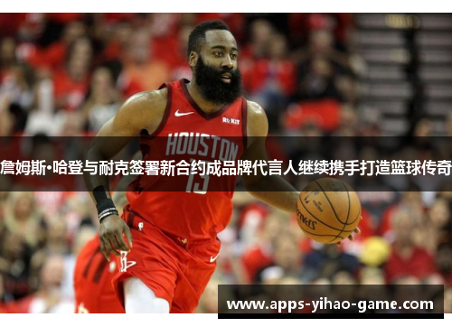 詹姆斯·哈登与耐克签署新合约成品牌代言人继续携手打造篮球传奇