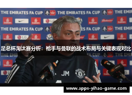 足总杯淘汰赛分析：枪手与曼联的战术布局与关键表现对比